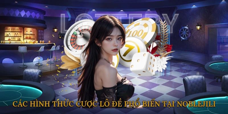 Các hình thức cược lô đề phổ biến tại NOBLEJILI