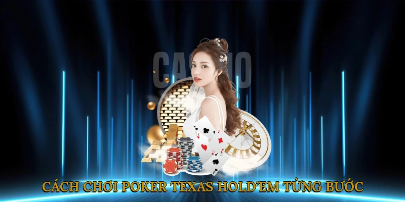 Cách Chơi Poker Texas Hold’em Từng Bước