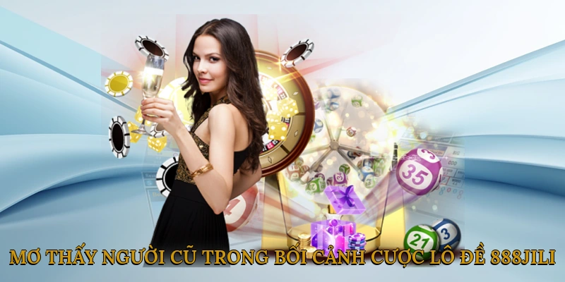 Mơ thấy người cũ trong bối cảnh cược lô đề 888JILI có ý nghĩa gì?