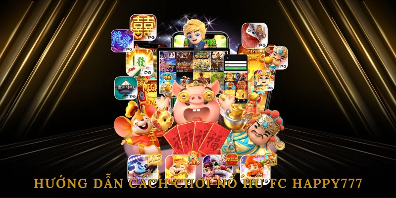 Hướng Dẫn Cách Chơi Nổ Hũ FC HAPPY777 Chi Tiết