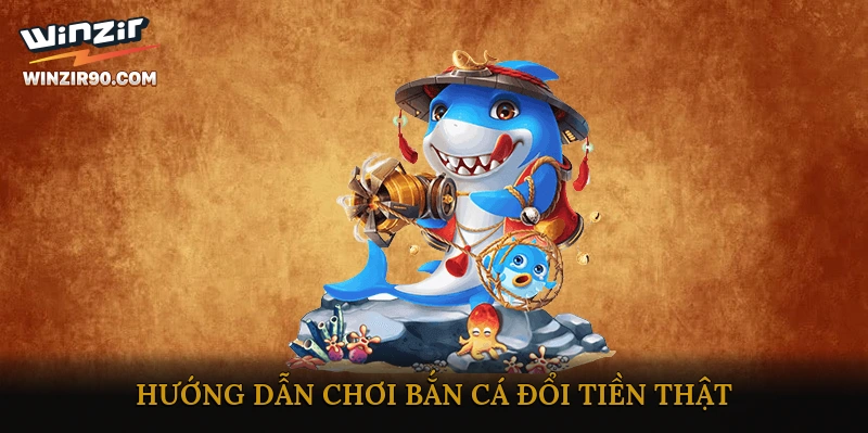 Hướng dẫn chơi bắn cá đổi tiền thật tại Winzir an toàn và hiệu quả