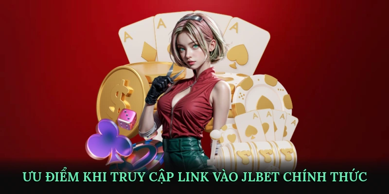 Ưu điểm khi truy cập link vào JLBET chính thức
