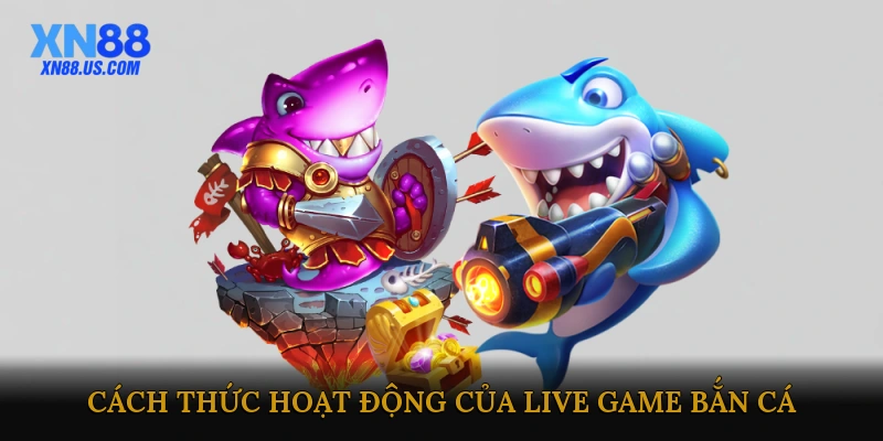 Cách Thức Hoạt Động Của Live Game Bắn Cá