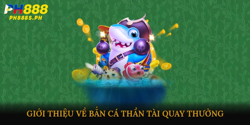 Giới thiệu về Bắn cá thần tài quay thưởng