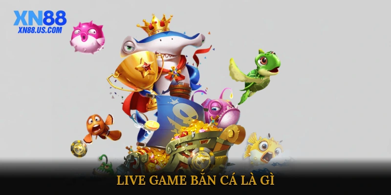 Live Game Bắn Cá Là Gì?