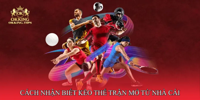 Cách nhận biết kèo thế trận mở từ nhà cái