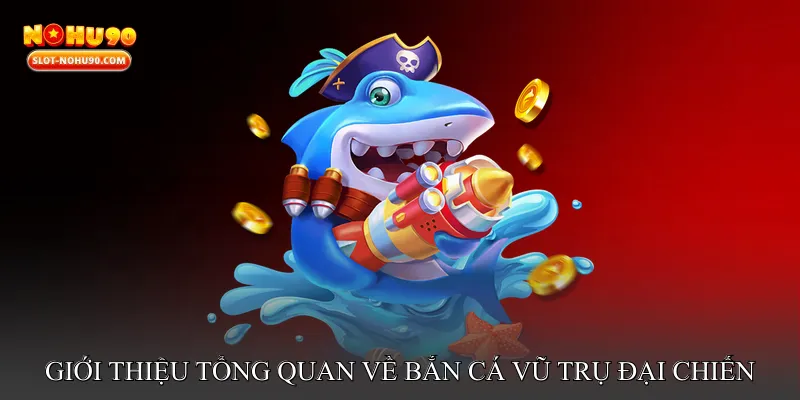 Giới thiệu tổng quan về Bắn cá vũ trụ đại chiến