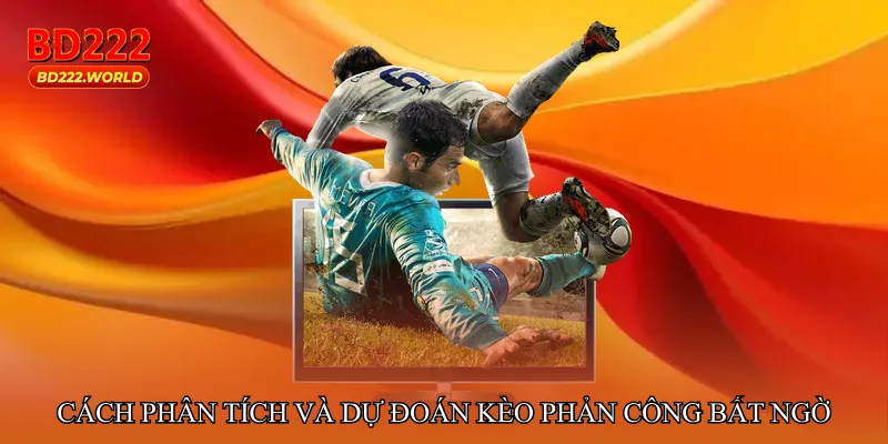 Cách phân tích và dự đoán Kèo phản công bất ngờ