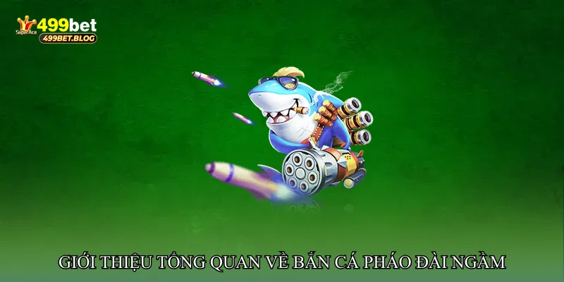 Giới thiệu tổng quan về Bắn cá pháo đài ngầm