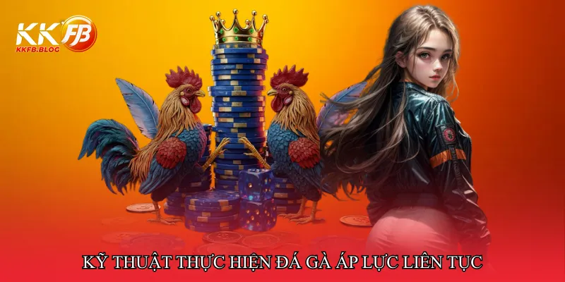 Kỹ thuật thực hiện đá gà áp lực liên tục
