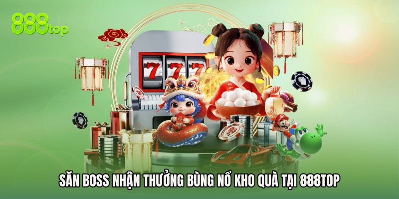 Săn Boss Nhận Thưởng Bùng Nổ Kho Quà Tại 888TOP